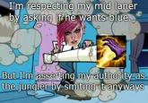 I'm respecting my mid laner by asking if he wants blue. But I'm asserting my authority as the jungler by smiting it anyways