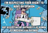 I'M RESPECTING YOUR RIGHT TO HAVE AN OPINION BUT ASSERTING MY AUTHORITY AS ADMIN BY MOCKING YOU ANYWAY memecrunch.com