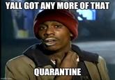 YALL GOT ANY MORE OF THAT QUARANTINE imgflip.com