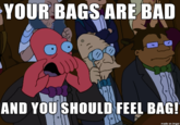 YOUR BAGS ARE BAD AND YOU SHOULD FEEL BAG! made on imgur