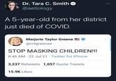 Dr. Tara C. Smith O @aetiology A 5-year-old from her district just died of COVID. Marjorie Taylor Greene @mtgreenee STOP MASKING CHILDREN!!! 8:46 AM 22 Jul 21 · Twitter for iPhone 3,237 Retweets 1,057 Quote Tweets 15.9K Likes