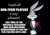 1 wish all NON-FFXIV PLAYERS a very pleasant FREE TRIAL OF THE CRITICALLY ACCLAIMED MMO NOW INCLUDING HEAVENSWARD SO YOU CAN PLAY FOR FREE UNTIL LV60.