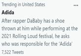Trending in United States Adida After rapper DaBaby has a shoe thrown at him while performing at the 2021 Rolling Loud festival, he asks who was responsible for the 'Adida' 7,522 Tweets