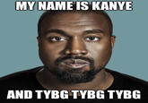 MY NAME IS KANYE AND TYBG TYBG TYBG
