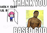 THANK YOU HOLY SHTT LIL B BASED GOD