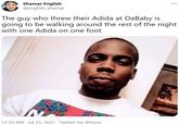 Shamar English @english_shamar ... The guy who threw their Adida at DaBaby is going to be walking around the rest of the night with one Adida on one foot 11:59 PM · Jul 25, 2021 · Twitter for iPhone