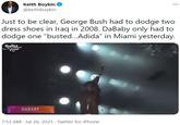 Keith Boykin O @keithboykin Just to be clear, George Bush had to dodge two dress shoes in Iraq in 2008. DaBaby only had to dodge one "busted...Adida" in Miami yesterday. Reuling Loud DABABY 7:53 AM · Jul 26, 2021 · Twitter for iPhone