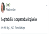 ... @plant_momther the gifted child to depressed adult pipeline 5:29 PM · May 3, 2020 · Twitter Web App