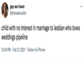 gay sex haver @transsexualist •.. child with no interest in marriage to lesbian who loves weddings pipeline 12:49 PM · Feb 27, 2021 · Twitter for iPhone