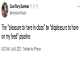 Cool Rory Summer @roryisconfused ... The "pleasure to have in class" to "displeasure to have on my feed" pipeline 8:27 AM · Jul 9, 2021 · Twitter for iPhone