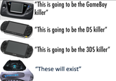 "This is going to be the GameBoy killer" GAME SEBA SONY "This is going to be the DS killer" SONY "This is going to be the 3DS killer" PSVITA "These will exist" RETRO