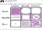 sára | missing adri era @honkparx f--- your zodiac sign, how do you put glue on paper? LAWFUL NEUTRAL CHAOTIC GOOD NEUTRAL EVIL 9:28 AM · Mar 18, 2020 · Twitter for Android