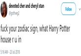 devoted cher and cheryl stan Follow @gothveg2 f--- your zodiac sign, what Harry Potter house r u in 5:16 AM - 23 Jul 2018