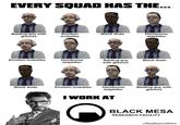 EVERY SQUAD HAS THE... Balding guy with glasses Einstein lookalike Black dude Handsome ladykiller Einstein lookalike Handsome Balding guy with glasses Black dude ladykiller Black dude Einstein lookalike Handsome Balding guy with glasses ladykiller I WORK AT BLACK MESA RESEARCH FACILITY u/BoyBeyondStars