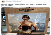 Sloane | Reylotrashpiler @reylotrashpiler ... People saying "Adam Driver isn't hot" - where's your god now???? BURBERRY HERO iso r BURBERRY HERO