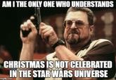 AMI THE ONLY ONE WHO UNDERSTANDS CHRISTMAS IS NOT CELEBRATED IN THE STAR WARS UNIVERSE