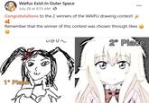 Waifus Exist In Outer Space July 28 at 9:55 AM · 0 Congratulations to the 2 winners of the WAIFU drawing contest! Remember that the winner of this contest was chosen through likes 2° Place UGUN 1° Place