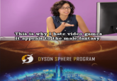 This is why I hate video games It appeals to the male fantasy DYSON SPHERE PROGRAM