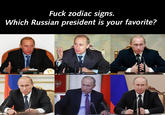F--- zodiac signs. Which Russian president is your favorite?