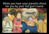 When you hear your parents shout for you by your full gov't name Friend#3 Friend#1 Friend#2 Me Sootposting