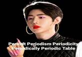 Periodt Periodism Periodicity Periodically Periodic Table