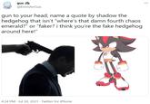 gus @EmmArrGus ... gun to your head, name a quote by shadow the hedgehog that isn't "where's that damn fourth chaos emerald?" or "faker? i think you're the fake hedgehog around here!" odres 4:34 PM · Jul 30, 2021 · Twitter for iPhone