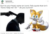 System509 @System9509 Gun to your head, name an iconic Tails quote that isn't "Sonic help me" Or "" do you survive? 1:58 AM · Jul 31, 2021 · Twitter for iPhone