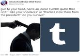 nebula should have killed thanos @gwenstacying gun to your head, name an iconic Tumblr quote that isn't "I like your shoelaces" or "thanks I stole them from the president!" do you survive? t 5:37 PM · Aug 1, 2021 · Twitter for iPhone