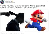 JOURDON @DynamoSuperX Gun to your head, name an iconic Mario quote that isn't "It's a-me!", "wahoo!", or "Let's a-go!" 1:08 PM · Jul 31, 2021 · Twitter for Android