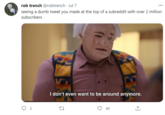 rob trench @robtrench · Jul 7 ... seeing a dumb tweet you made at the top of a subreddit with over 2 million subscribers I don't even want to be around anymore. 40
