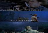 DOM, NO! THAT'S SUICIDE A T-REX IS STRONG... BUT NOT AS STRONG AS FAMILY
