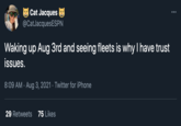 Cat Jacques e @CatJacquesESPN Waking up Aug 3rd and seeing fleets is why T have trust issues. 8:09 AM · Aug 3, 2021 · Twitter for iPhone 29 Retweets 75 Likes