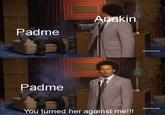 Anakin Padme fadultswim.com) Padme [adultswim.com You turned her against me!!!