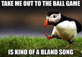 TAKE ME OUT TO THE BALL GAME IS KIND OF A BLAND SONG Puffin Atlantic puffin Bird Auk Nature Beak Grass Happy Organism Font Natural landscape People in nature Flash photography Terrestrial animal Adaptation