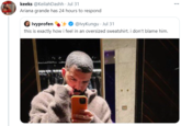 Ariana grande has 24 hours to respond keeks @KeilahDashh - Jul 31 Ariana grande has 24 hours to respond @lvyKungu - Jul 31 Ivyprofen this is exactly how i feel in an oversized sweatshirt. i don't blame him.