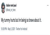 italian rand paul @boss_on_here ... My tummy hurts but im being so brave about it. 10:09 PM · May 5, 2021 · Twitter for Android