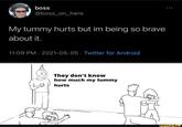 boss @boss_on_here My tummy hurts but im being so brave about it. 11:09 PM · 2021-05-05 · Twitter for Android They don't know how much my tummy hurts ifunny.co