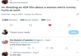 @americancreams im directing an A24 film about a woman who's tummy hurts at work 9:52 AM · Aug 3, 2021 · Twitter for iPhone 3,383 Retweets 243 Quote Tweets 39K Likes Tweet your reply Reply the disaster of passion @higgzorz · Aug 3 Replying to @americancreams is she brave about it) ... 1 27 14 694 @americancreams · Aug 3 •.. no she dies