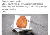 Bae: come oveR Me:I cant I'm a Himalayan salt lamp Bae: my wifi is emitting toxic frequenxy to my health Me: @NewWokeOrder