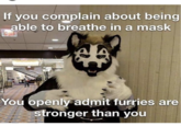 If you complain about being able to breathe in a mask You openly admit furries are stronger than you