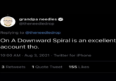 grandpa needles O @theneedledrop Replying to @theneedledrop On A Downward Spiral is an excellent account tho. 10:00 AM · Aug 3, 2021 · Twitter for iPhone 3 Retweets 1 Quote Tweet 155 Likes