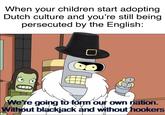 And thus the Pilgrims boarded the Mayflower to America When your children start adopting Dutch culture and you're still being persecuted by the English: ID We're going to form our own rnation. Without blackjack and without hookers