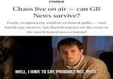 Not Going On INSIDER Chaos live on air – can GB News survive? Feuds, resignations, endless technical gaffes – and - hardly any viewers, Ian Burrell reports on the crisis at the much-hyped news channel WELL, I HAVE TO SAY, PROBABLY NOT, MATE.