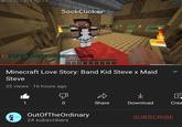 305/136 fps, C. 263. E 7+16. U. 0 SockClicker [B531 Good norning, Outof TheOrdinary Haye areut day! [6531 You feel well rested and received u Minecraft Love Story: Band Kid Steve x Maid Steve 22 views 16 hours ago 1 Share Download Crea OutOfTheOrdinary SUBSCRIBE 24 subscribers