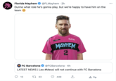 Florida Mayhem @FLMayhem · 2h Dunno what role he's gonna play, but we're happy to have him on the ... team ZAXYS SOFI. MESSI MAYHEM @FCBarcelona · 4h LATEST NEWS | Leo #Messi will not continue with FC Barcelona FC Barcelona 13 27 33 449 A Tip