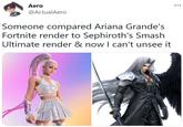 Aero @ActualAero Someone compared Ariana Grande's Fortnite render to Sephiroth's Smash Ultimate render & now I can't unsee it