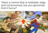 *Sees a meme that is relatable, edgy and controversial, but you genuinely find it funny* u/lasithasanz