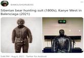 @ABOLISHGIRLBOSS Siberian bear hunting suit (1800s), Kanye West in Balenciaga (2021) 18:08 5:44 PM · Aug 6, 2021 · Twitter for Android