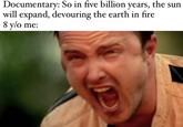Documentary: So in five billion years, the sun will expand, devouring the earth in fire 8 y/o me: