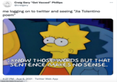 Craig Gary "Get Vaxxed" Phillips @craigary ... me logging on to twitter and seeing "Jia Tolentino poem" I KNOW THOSE WORDS BUf THAT SENTENCE MAKES NO SENSE. 4:27 PM · Aug 6, 2021 · Twitter Web App 1882829825/phot...